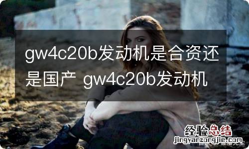 gw4c20b发动机是合资还是国产 gw4c20b发动机是什么水平