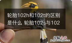 轮胎102h和102t的区别是什么 轮胎102s与102h有什么区别