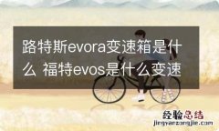 路特斯evora变速箱是什么 福特evos是什么变速箱