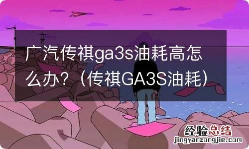 传祺GA3S油耗 广汽传祺ga3s油耗高怎么办?