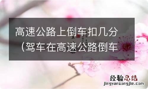 驾车在高速公路倒车扣几分 高速公路上倒车扣几分