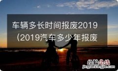 2019汽车多少年报废 车辆多长时间报废2019