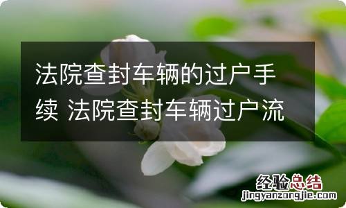 法院查封车辆的过户手续 法院查封车辆过户流程?