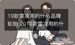 19款雷凌用的什么品牌轮胎 2019款雷凌用的什么轮胎