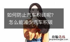 如何防止汽车积碳呢？ 怎么能减少汽车积碳