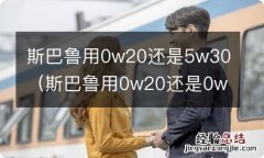 斯巴鲁用0w20还是0w30 斯巴鲁用0w20还是5w30