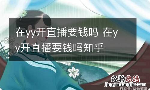 在yy开直播要钱吗 在yy开直播要钱吗知乎