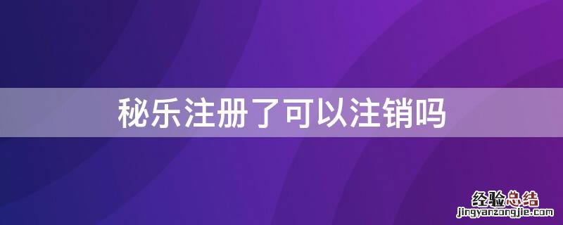 秘乐注册了可以注销吗