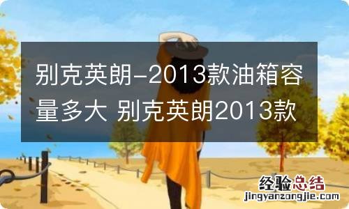 别克英朗-2013款油箱容量多大 别克英朗2013款油箱容量多大