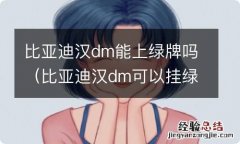 比亚迪汉dm可以挂绿牌吗 比亚迪汉dm能上绿牌吗