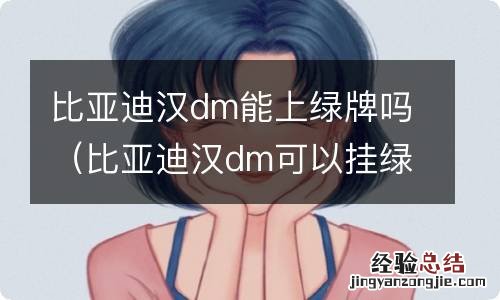 比亚迪汉dm可以挂绿牌吗 比亚迪汉dm能上绿牌吗