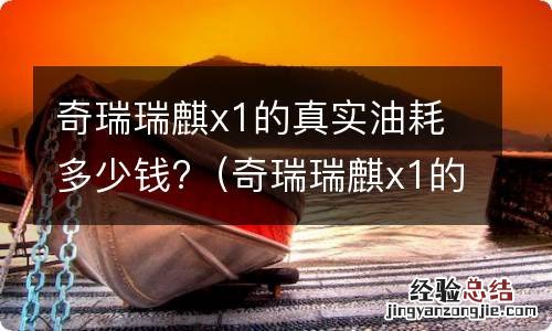 奇瑞瑞麒x1的真实油耗多少钱一公里? 奇瑞瑞麒x1的真实油耗多少钱?