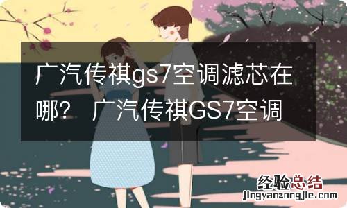 广汽传祺gs7空调滤芯在哪？ 广汽传祺GS7空调滤芯在哪里