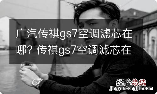 广汽传祺gs7空调滤芯在哪? 传祺gs7空调滤芯在哪里