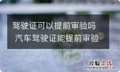 驾驶证可以提前审验吗 汽车驾驶证能提前审验吗