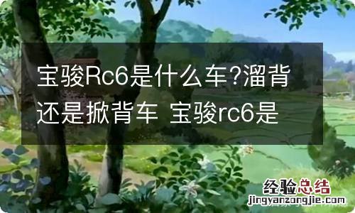 宝骏Rc6是什么车?溜背还是掀背车 宝骏rc6是什么车?溜背还是掀背车好