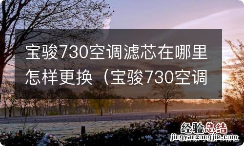 宝骏730空调滤芯在哪里怎样更换教程视频 宝骏730空调滤芯在哪里怎样更换