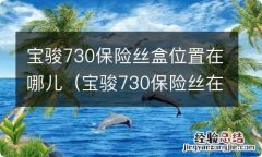 宝骏730保险丝在什么位置 宝骏730保险丝盒位置在哪儿