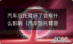 汽车后托臂是什么 汽车后托臂坏了会有什么影响