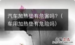 车用加热垫有危险吗 汽车加热垫有危害吗?