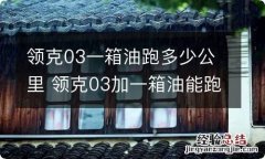 领克03一箱油跑多少公里 领克03加一箱油能跑多远