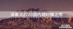 诺基亚2720国内啥时候上市 诺基亚2720新款