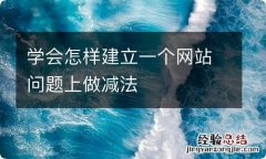 学会怎样建立一个网站问题上做减法