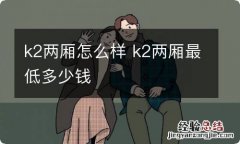 k2两厢怎么样 k2两厢最低多少钱