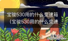 宝骏530用的什么变速箱速箱 宝骏530用的什么变速箱