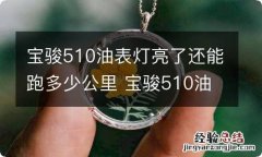 宝骏510油表灯亮了还能跑多少公里 宝骏510油表到底了还能跑多远