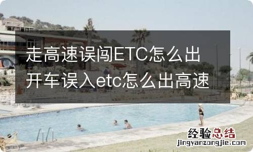 走高速误闯ETC怎么出 开车误入etc怎么出高速