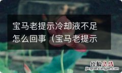 宝马老提示冷却液不足怎么回事呀 宝马老提示冷却液不足怎么回事