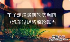 汽车过烂路前轮哐当响 车子走烂路前轮咣当响