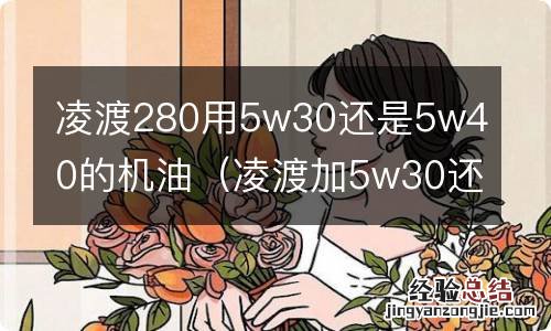 凌渡加5w30还是5w40好 凌渡280用5w30还是5w40的机油