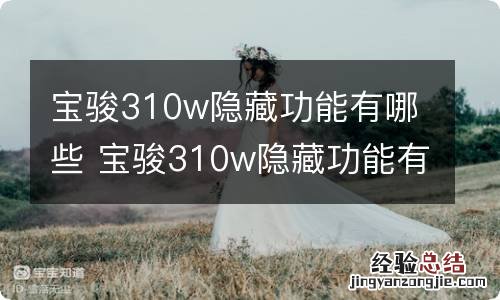 宝骏310w隐藏功能有哪些 宝骏310w隐藏功能有哪些呢