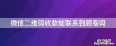 微信二维码收款后能联系到顾客嘛 微信二维码收款能联系到顾客吗