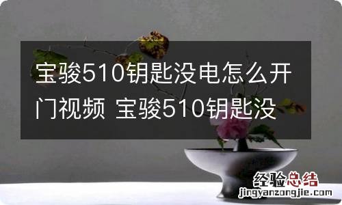 宝骏510钥匙没电怎么开门视频 宝骏510钥匙没电了怎么打火图解