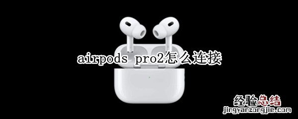 airpods airpods pro怎么连接手机