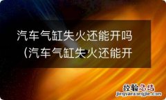 汽车气缸失火还能开吗现在 汽车气缸失火还能开吗