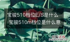 宝骏510档位E/S是什么 宝骏510m档位是什么意思