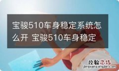 宝骏510车身稳定系统怎么开 宝骏510车身稳定系统怎么开启