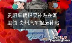 贵阳车辆报废补贴在哪里领 贵州汽车报废补贴个人可拿到多少