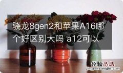 骁龙8gen2和苹果A16哪个好区别大吗 a12可以和骁龙什么处理器媲美