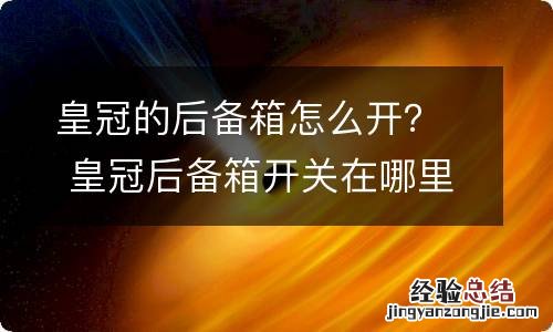 皇冠的后备箱怎么开？ 皇冠后备箱开关在哪里