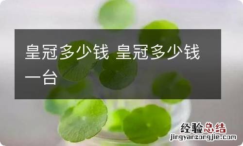 皇冠多少钱 皇冠多少钱一台