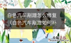 白色汽车剐蹭如何补救 白色汽车剐蹭怎么修复