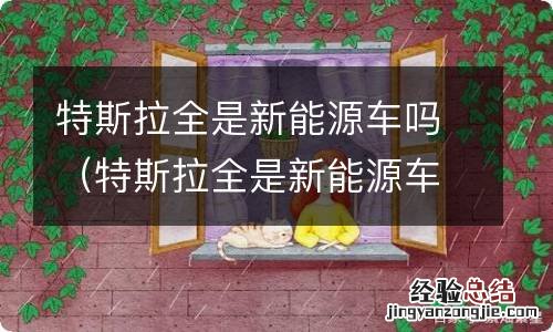 特斯拉全是新能源车吗多少钱 特斯拉全是新能源车吗