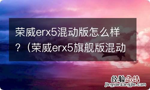 荣威erx5旗舰版混动怎么样 荣威erx5混动版怎么样?