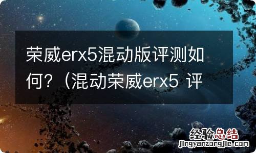 混动荣威erx5 评价 荣威erx5混动版评测如何?