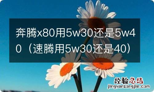 速腾用5w30还是40 奔腾x80用5w30还是5w40